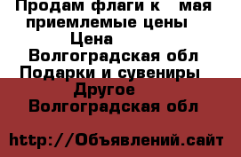 Продам флаги к 9 мая, приемлемые цены. › Цена ­ 200 - Волгоградская обл. Подарки и сувениры » Другое   . Волгоградская обл.